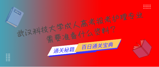 武汉科技大学成人高考报考护理专业需要准备什么资料？