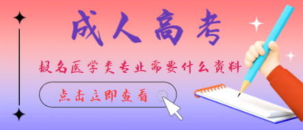 成人高考报名医学类专业需要什么条件？报名成人高考医学类专业需要专业对口吗？