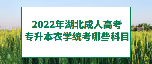 2022年湖北成人高考专升本农学-统考哪些科目？